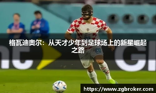 格瓦迪奥尔：从天才少年到足球场上的新星崛起之路