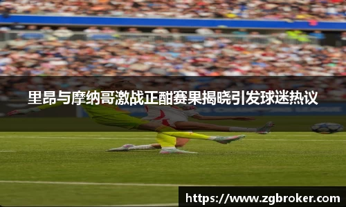 里昂与摩纳哥激战正酣赛果揭晓引发球迷热议